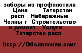 заборы из профнастила  › Цена ­ 1 - Татарстан респ., Набережные Челны г. Строительство и ремонт » Услуги   . Татарстан респ.